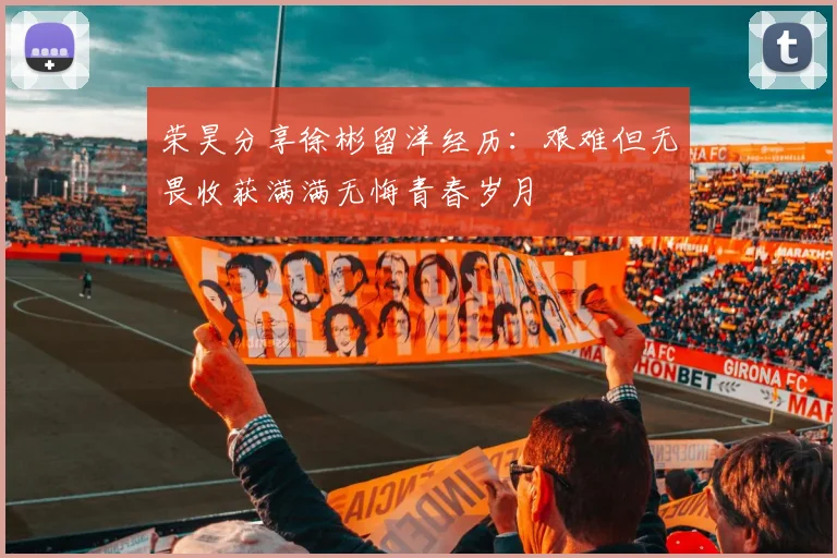 荣昊分享徐彬留洋经历：艰难但无畏收获满满无悔青春岁月